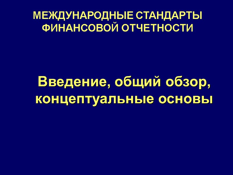 МЕЖДУНАРОДНЫЕ СТАНДАРТЫ ФИНАНСОВОЙ ОТЧЕТНОСТИ Введение, общий обзор, концептуальные основы